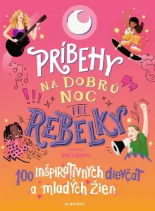 Príbehy na dobrú noc pre rebelky: 100 inšpiratívnych dievčat a mladých žien - Kolektiv autorov
