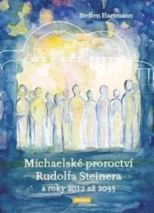 Michaelské proroctví Rudolfa Steinera a roky 2012-2033 - Hartmann Steffen