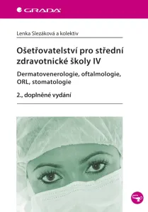 Ošetřovatelství pro střední zdravotnické školy IV – Dermatovenerologie, oftalmologie, ORL, stomatologie - 2. vydání - Lenka Slezáková a kolektiv