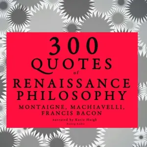300 Quotes of Renaissance Philosophy: Montaigne, Bacon & Machiavelli (EN) - Niccolò Machiavelli, Francis Bacon, Michel de Montaigne (mp3 audiokniha)