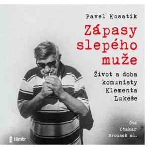 Zápasy slepého muže - Život a doba komunisty Klementa Lukeše - Pavel Kosatík (mp3 audiokniha)