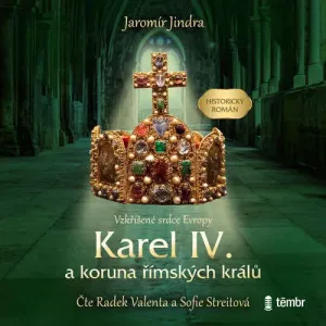 Karel IV. a koruna římských králů - Vzkříšené srdce Evropy - Jaromír Jindra (mp3 audiokniha)