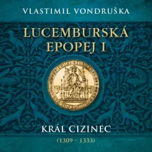 Lucemburská epopej I - Král cizinec (1309 – 1333) - Vlastimil Vondruška (mp3 audiokniha)